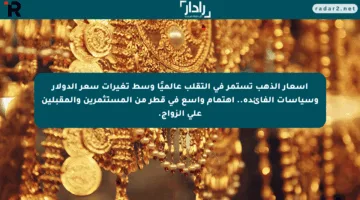 أسعار الذهب تستمر في التقلب عالميًا وسط تغيرات سعر الدولار وسياسات الفائدة.. اهتمام واسع في قطر من المستثمرين والمقبلين على الزواج.